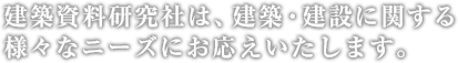 建築資料研究社は、建築・建設に関する様々なニーズにお応えいたします。