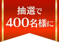抽選で400名様に