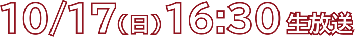 10/17(日)16:30生放送