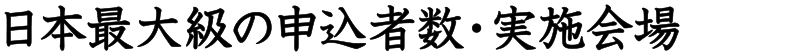 日本最大級の申込者数・実施会場