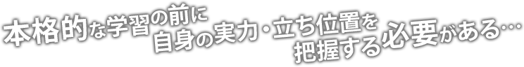 本格的な学習の前に自身の実力・立ち位置を把握する必要がある…