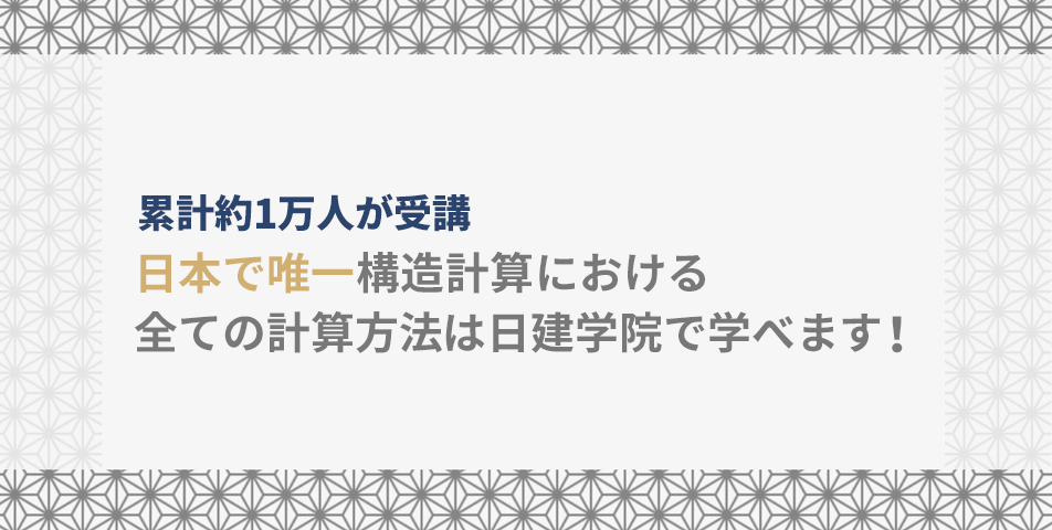 累計 約1万人が受講 日本で唯一構造計算における全ての計算法は日建学院で学べます！