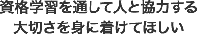 資格学習を通して人と協力する大切さを身に着けてほしい