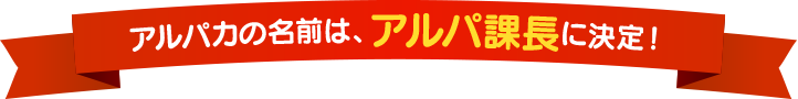 アルパカの名前は、アルパ課長に決定！