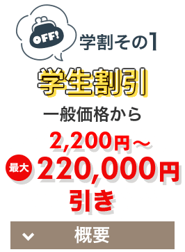 学割その1 学生割引 一般価格から2,200円～最大220,000円引き [概要]