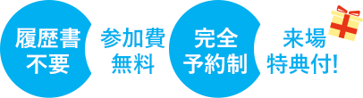履歴書不要・参加費無料・完全予約制・来場特典付!